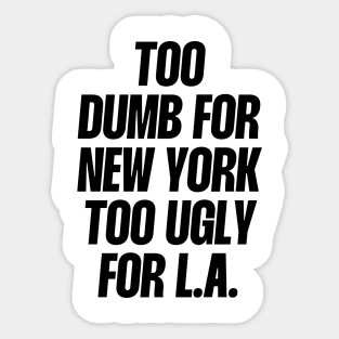 too dumb for new York too ugly for L.A Sticker